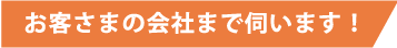 お客様の会社まで伺います