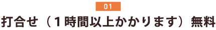 打合せ（１時間以上かかります）無料