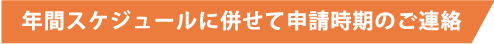 年間スケジュールに併せて申請時期のご連絡)